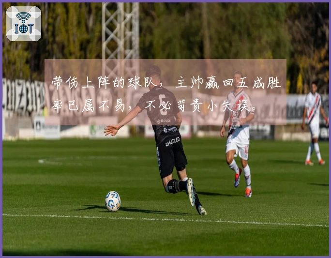 带伤上阵的球队，主帅赢回五成胜率已属不易，不必苛责小失误。