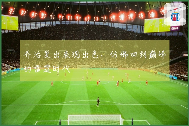 乔治复出表现出色，仿佛回到巅峰的雷霆时代