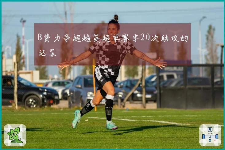 B费力争超越英超单赛季20次助攻的记录