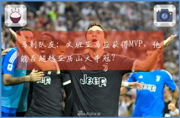 马刺队友：文班亚马应获得MVP，他能否超越亚历山大夺冠？