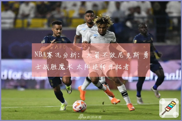 NBA赛况分析：火箭不敌尼克斯 勇士战胜魔术 太阳逆转开拓者