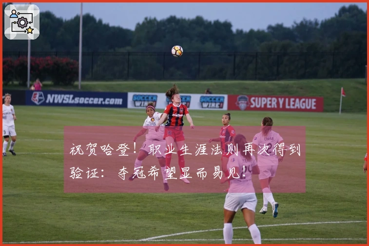 祝贺哈登！职业生涯法则再次得到验证：夺冠希望显而易见！