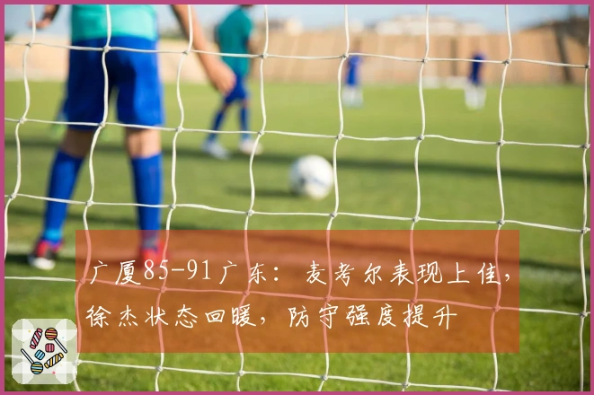 广厦85-91广东：麦考尔表现上佳，徐杰状态回暖，防守强度提升