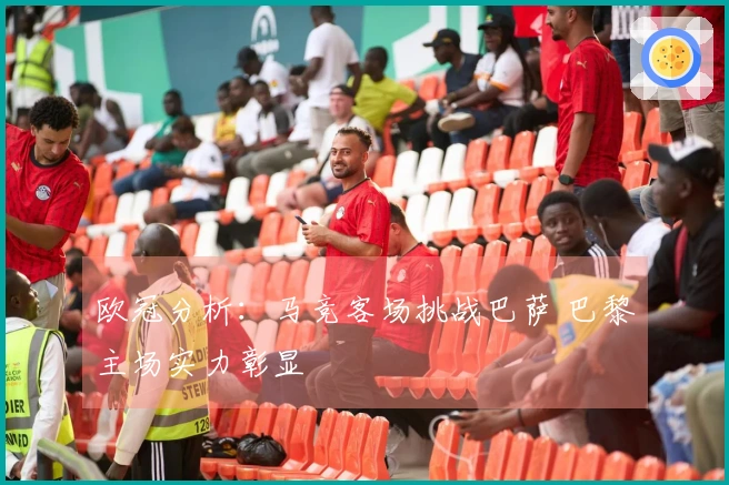 欧冠分析：马竞客场挑战巴萨 巴黎主场实力彰显