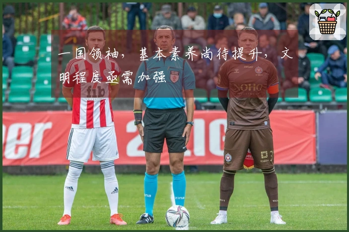 一国领袖，基本素养尚待提升，文明程度亟需加强