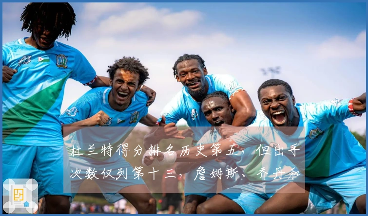 杜兰特得分排名历史第五，但出手次数仅列第十三，詹姆斯、乔丹和科比的效率令人望尘莫及