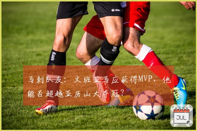 马刺队友：文班亚马应获得MVP，他能否超越亚历山大夺冠？