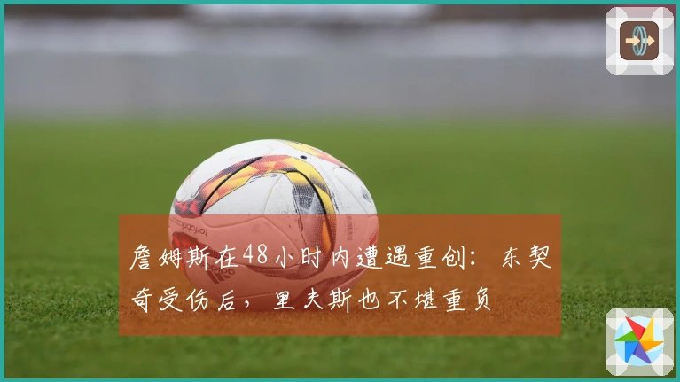 詹姆斯在48小时内遭遇重创：东契奇受伤后，里夫斯也不堪重负