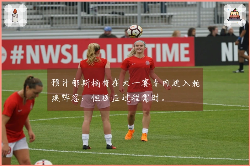 预计郇斯楠将在大一赛季内进入轮换阵容，但适应过程需时。